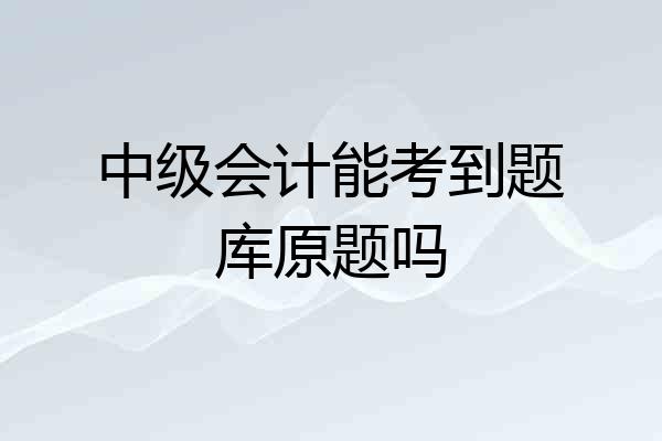 中级会计能考到题库原题吗