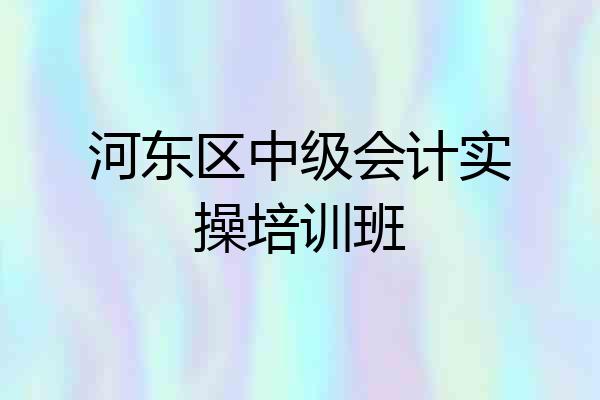 河东区中级会计实操培训班