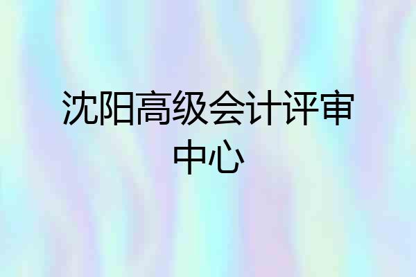 沈阳高级会计评审中心