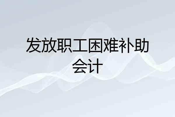 发放职工困难补助会计