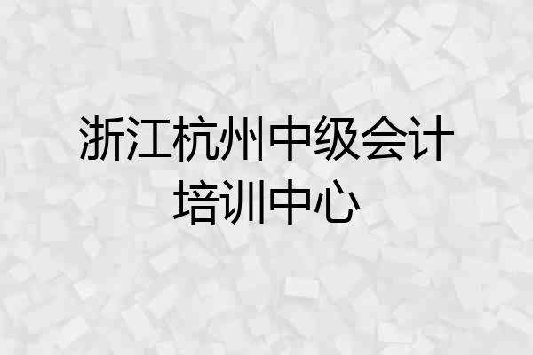 浙江杭州中级会计培训中心