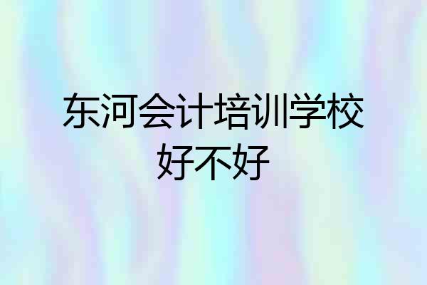 东河会计培训学校好不好