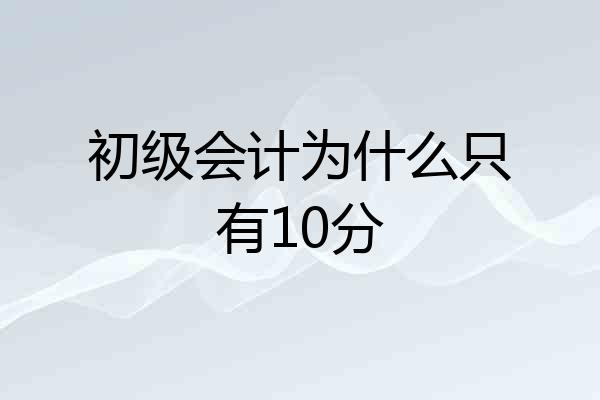 初级会计为什么只有10分