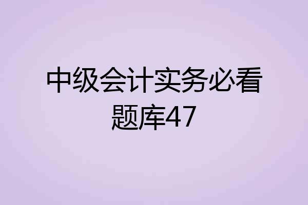 中级会计实务必看题库47