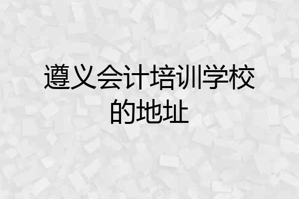遵义会计培训学校的地址