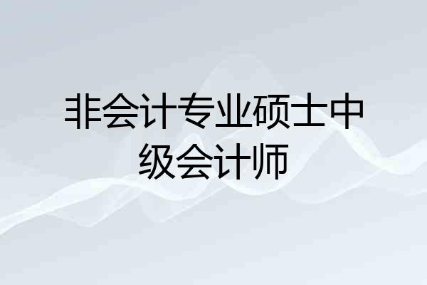 非会计专业硕士中级会计师