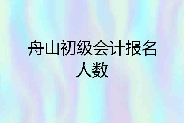 舟山初级会计报名人数