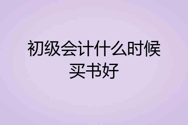初级会计什么时候买书好