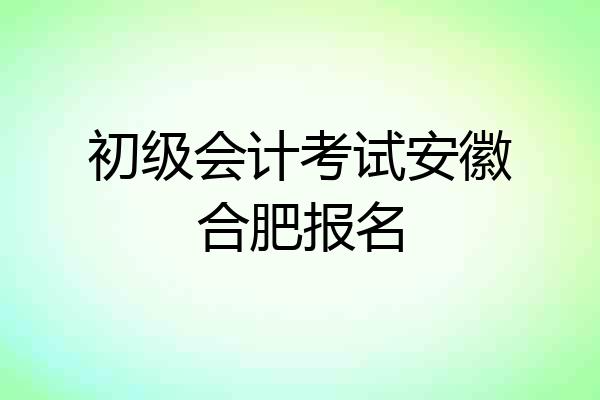 初级会计考试安徽合肥报名