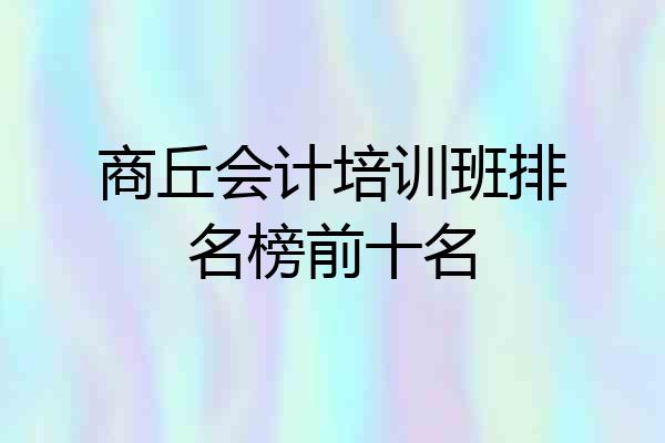 商丘会计培训班排名榜前十名