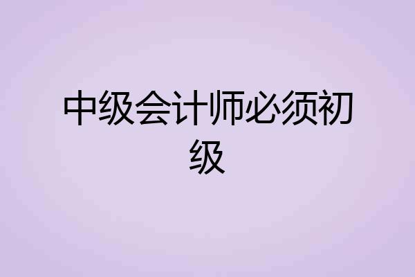 中级会计师必须初级