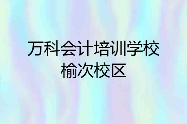 万科会计培训学校榆次校区