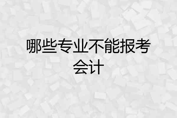 哪些专业不能报考会计