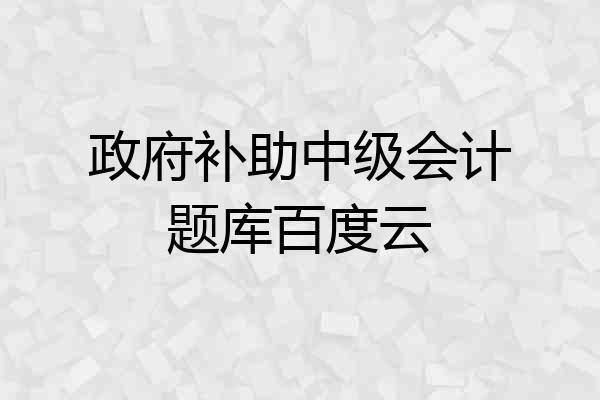 政府补助中级会计题库百度云