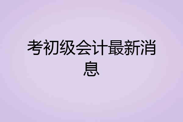 考初级会计最新消息