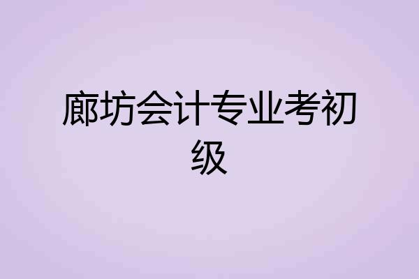 廊坊会计专业考初级
