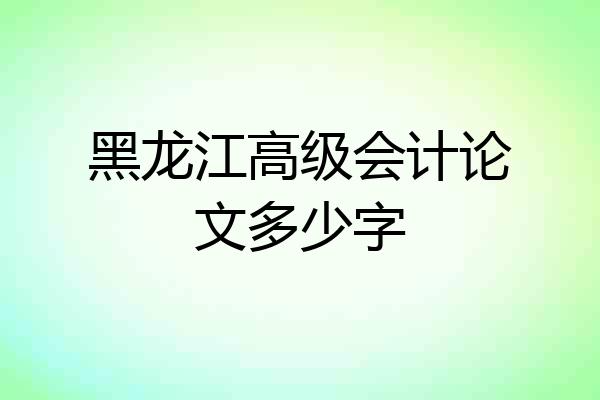 黑龙江高级会计论文多少字