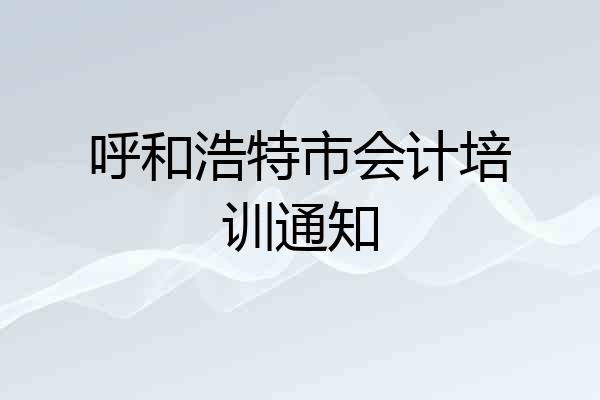 呼和浩特市会计培训通知