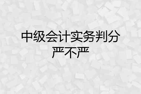 中级会计实务判分严不严
