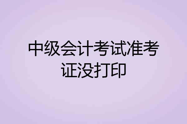 中级会计考试准考证没打印