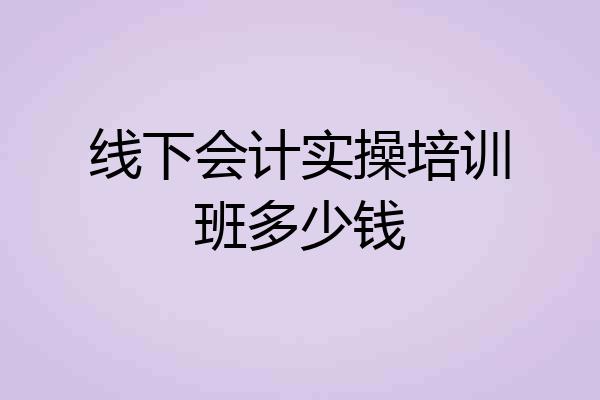 线下会计实操培训班多少钱