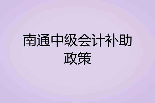 南通中级会计补助政策