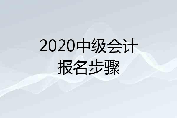2020中级会计报名步骤