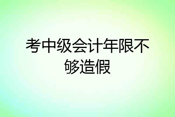 考中级会计年限不够造假