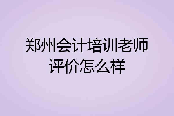 郑州会计培训老师评价怎么样