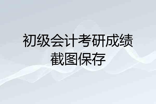 初级会计考研成绩截图保存