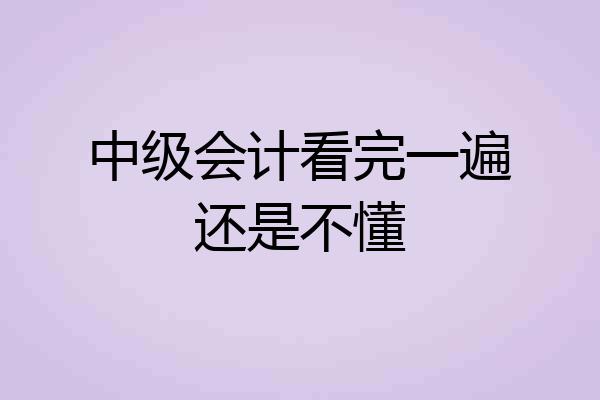 中级会计看完一遍还是不懂