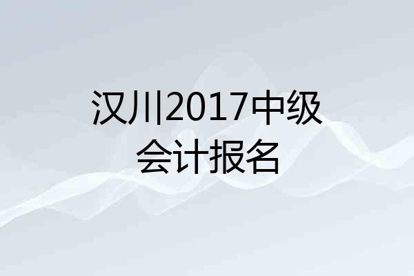 汉川2017中级会计报名