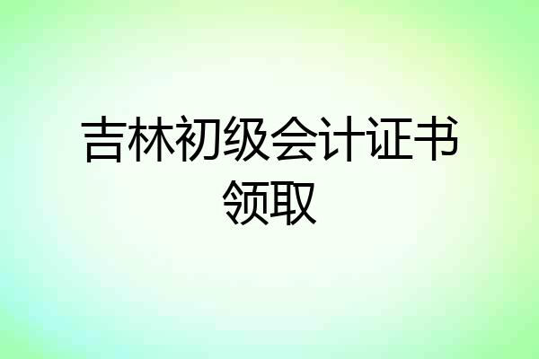 吉林初级会计证书领取