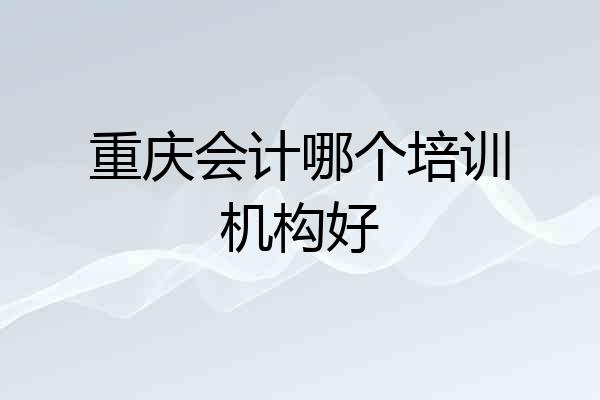 重庆会计哪个培训机构好