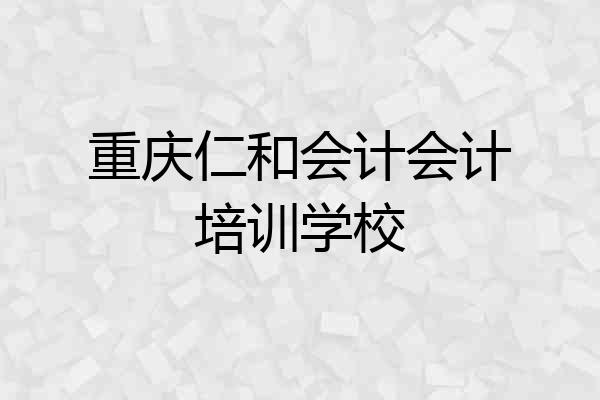 重庆仁和会计会计培训学校