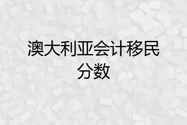 澳大利亚会计移民分数
