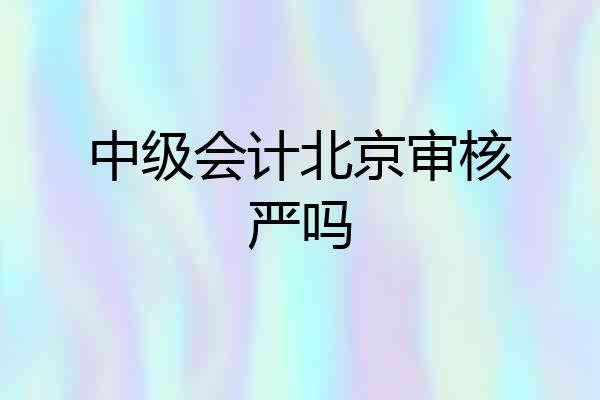 中级会计北京审核严吗