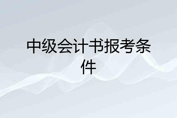 中级会计书报考条件