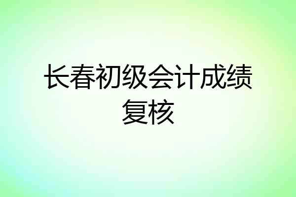 长春初级会计成绩复核