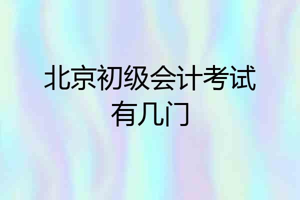 北京初级会计考试有几门