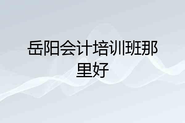 岳阳会计培训班那里好