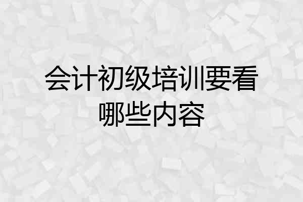 会计初级培训要看哪些内容