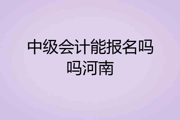 中级会计能报名吗吗河南