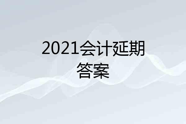 2021会计延期答案