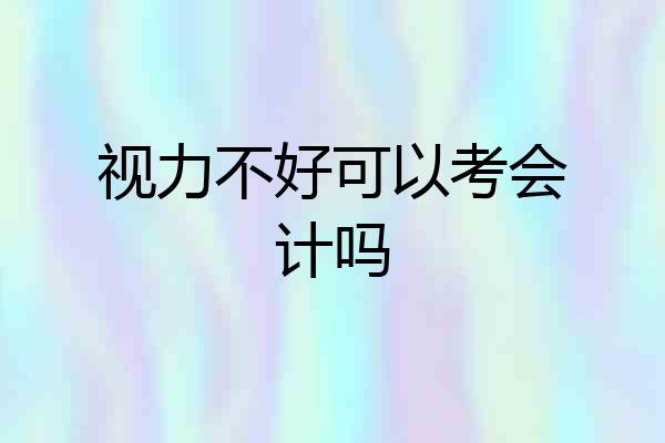 视力不好可以考会计吗