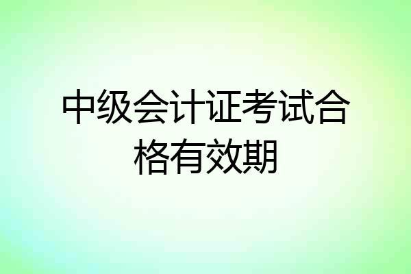 中级会计证考试合格有效期