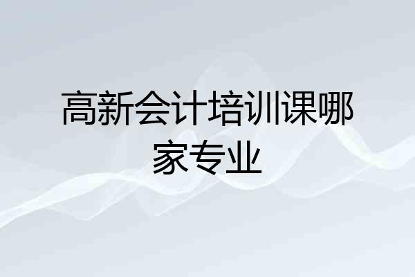 高新会计培训课哪家专业