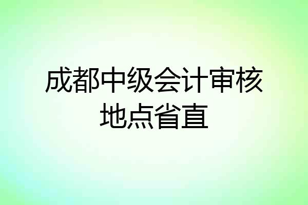 成都中级会计审核地点省直