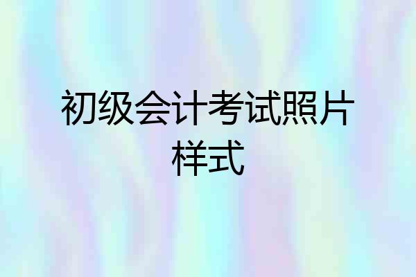 初级会计考试照片样式