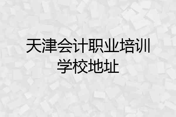 天津会计职业培训学校地址